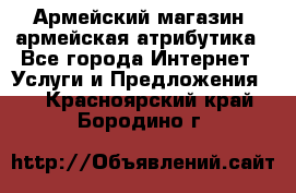 Армейский магазин ,армейская атрибутика - Все города Интернет » Услуги и Предложения   . Красноярский край,Бородино г.